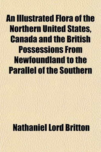 An Illustrated Flora of the Northern United States, Canada and the British Possessions From Newfoundland to the Parallel of the Southern (9781152860902) by Britton, Nathaniel Lord
