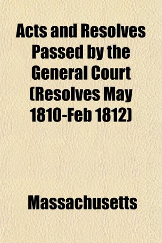 Acts and Resolves Passed by the General Court (Resolves May 1810-Feb 1812) (9781152861381) by Massachusetts