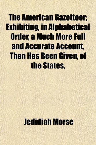 The American Gazetteer; Exhibiting, in Alphabetical Order, a Much More Full and Accurate Account, Than Has Been Given, of the States, (9781152863859) by Morse, Jedidiah