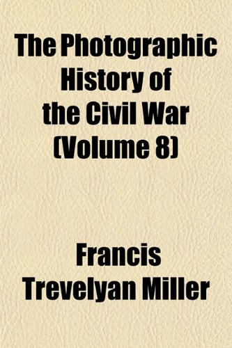 The Photographic History of the Civil War (Volume 8) (9781152866416) by Miller, Francis Trevelyan