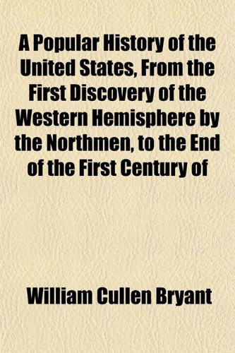 A Popular History of the United States, From the First Discovery of the Western Hemisphere by the Northmen, to the End of the First Century of (9781152866447) by Bryant, William Cullen