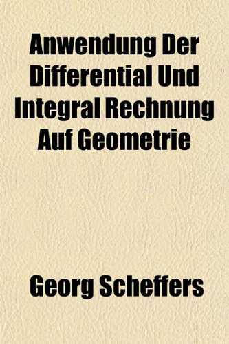 Anwendung Der Differential Und Integral Rechnung Auf Geometrie (9781152867161) by Scheffers, Georg