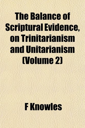 The Balance of Scriptural Evidence, on Trinitarianism and Unitarianism (Volume 2) (9781152868007) by Knowles, F