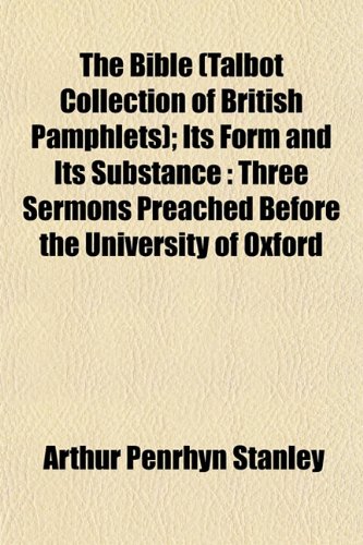 The Bible (Talbot Collection of British Pamphlets); Its Form and Its Substance: Three Sermons Preached Before the University of Oxford (9781152870932) by Stanley, Arthur Penrhyn