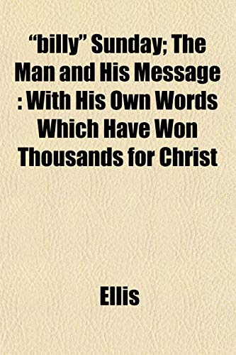 "billy" Sunday; The Man and His Message: With His Own Words Which Have Won Thousands for Christ (9781152872691) by Ellis