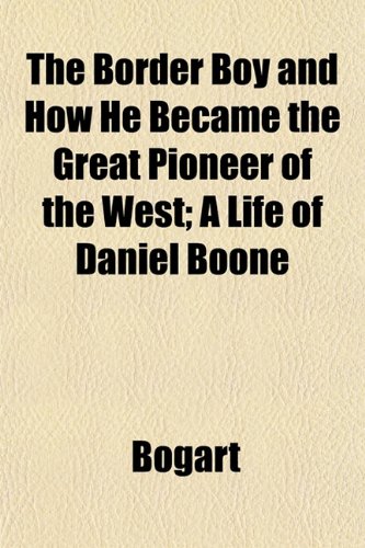 The Border Boy and How He Became the Great Pioneer of the West; A Life of Daniel Boone (9781152874015) by Bogart