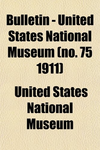 Bulletin - United States National Museum (no. 75 1911) (9781152876484) by Museum, United States National