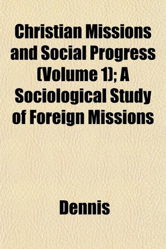 Christian Missions and Social Progress (Volume 1); A Sociological Study of Foreign Missions (9781152880184) by Dennis