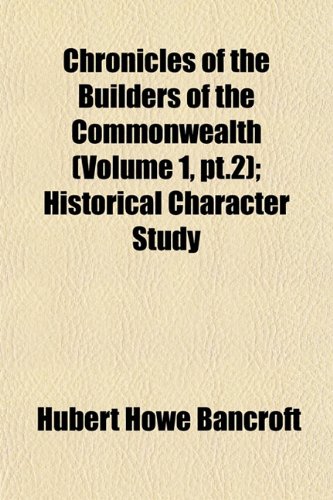 Chronicles of the Builders of the Commonwealth (Volume 1, pt.2); Historical Character Study (9781152880306) by Bancroft, Hubert Howe