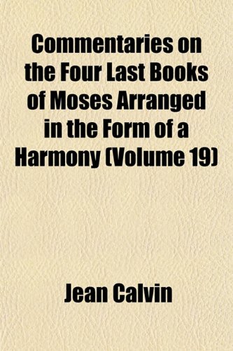 Commentaries on the Four Last Books of Moses Arranged in the Form of a Harmony (Volume 19) (9781152881600) by Calvin, Jean