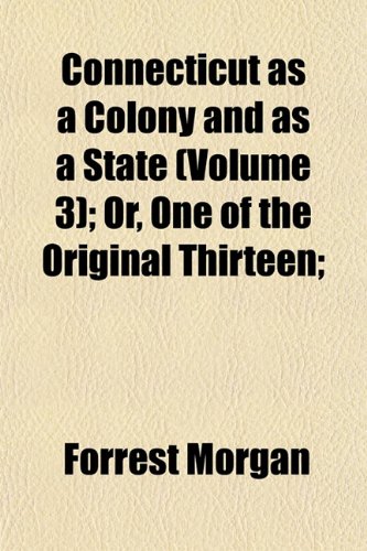 Connecticut as a Colony and as a State (Volume 3); Or, One of the Original Thirteen; (9781152881730) by Morgan, Forrest