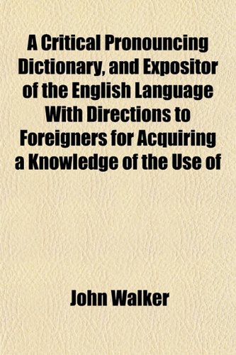 A Critical Pronouncing Dictionary, and Expositor of the English Language with Directions to Foreigners for Acquiring a Knowledge of the Use of (9781152882201) by Walker, John