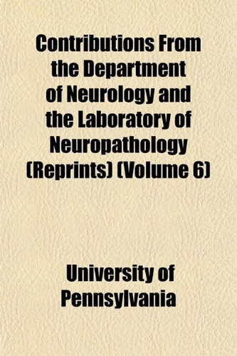 Contributions From the Department of Neurology and the Laboratory of Neuropathology (Reprints) (Volume 6) (9781152882294) by Pennsylvania, University Of