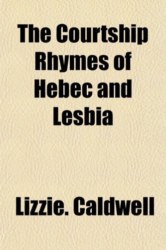 The Courtship Rhymes of Hebec and Lesbia (9781152883536) by Caldwell, Lizzie.