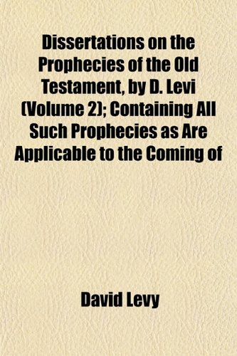 Dissertations on the Prophecies of the Old Testament, by D. Levi (Volume 2); Containing All Such Prophecies as Are Applicable to the Coming of (9781152884274) by Levy, David