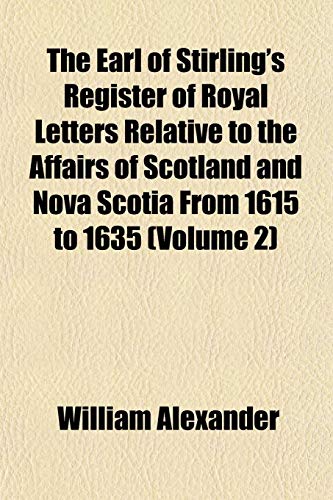 The Earl of Stirling's Register of Royal Letters Relative to the Affairs of Scotland and Nova Scotia From 1615 to 1635 (Volume 2) (9781152886186) by Alexander, William