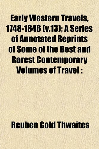 Early Western Travels, 1748-1846 (v.13); A Series of Annotated Reprints of Some of the Best and Rarest Contemporary Volumes of Travel (9781152889170) by Thwaites, Reuben Gold