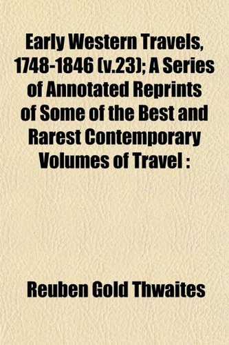 Early Western Travels, 1748-1846 (v.23); A Series of Annotated Reprints of Some of the Best and Rarest Contemporary Volumes of Travel (9781152889354) by Thwaites, Reuben Gold
