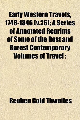 Early Western Travels, 1748-1846 (v.26); A Series of Annotated Reprints of Some of the Best and Rarest Contemporary Volumes of Travel (9781152889392) by Thwaites, Reuben Gold