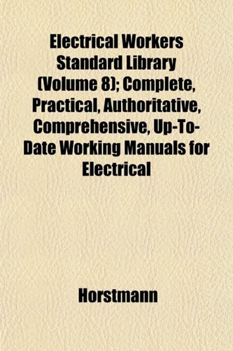 Electrical Workers Standard Library (Volume 8); Complete, Practical, Authoritative, Comprehensive, Up-To-Date Working Manuals for Electrical (9781152890619) by Horstmann