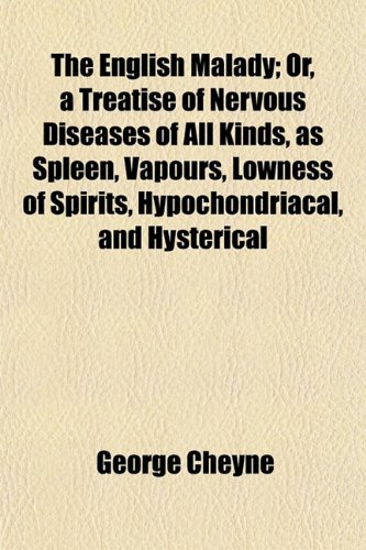 The English Malady; Or, a Treatise of Nervous Diseases of All Kinds, as Spleen, Vapours, Lowness of Spirits, Hypochondriacal, and Hysterical (9781152894396) by Cheyne, George