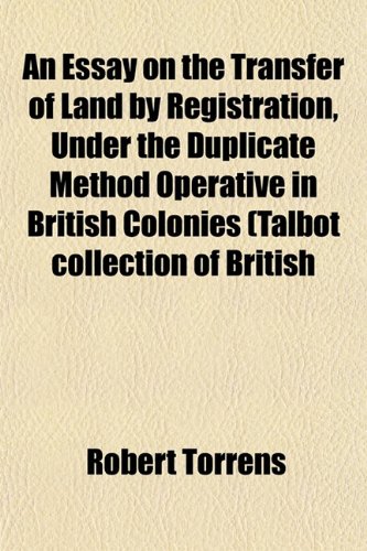 An Essay on the Transfer of Land by Registration, Under the Duplicate Method Operative in British Colonies (Talbot collection of British (9781152897595) by Torrens, Robert