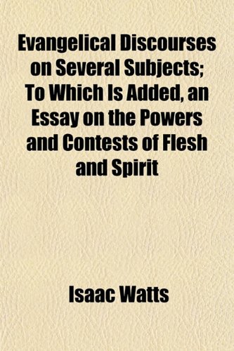 Evangelical Discourses on Several Subjects; To Which Is Added, an Essay on the Powers and Contests of Flesh and Spirit (9781152898240) by Watts, Isaac