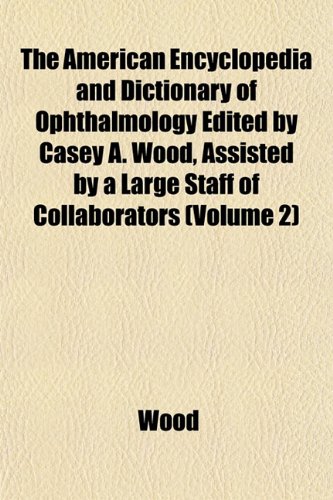 The American Encyclopedia and Dictionary of Ophthalmology Edited by Casey A. Wood, Assisted by a Large Staff of Collaborators (Volume 2) (9781152898882) by Wood