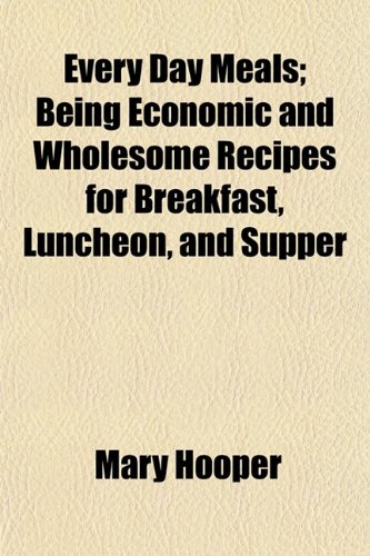 Every Day Meals; Being Economic and Wholesome Recipes for Breakfast, Luncheon, and Supper (9781152900974) by Hooper, Mary