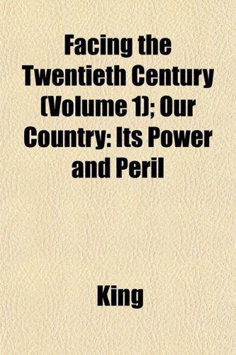 Facing the Twentieth Century (Volume 1); Our Country: Its Power and Peril (9781152901971) by King