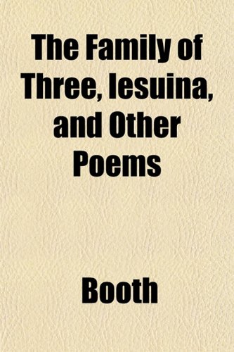 The Family of Three, Iesuina, and Other Poems (9781152902398) by Booth