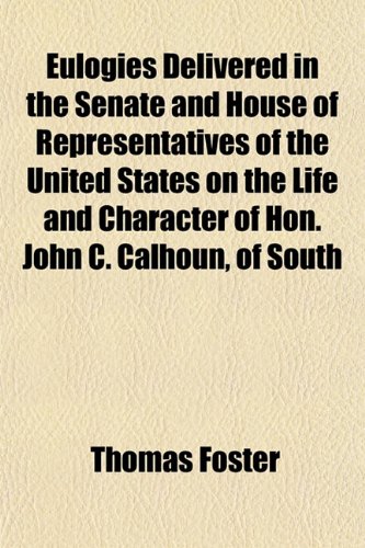 Eulogies Delivered in the Senate and House of Representatives of the United States on the Life and Character of Hon. John C. Calhoun, of South (9781152902961) by Foster, Thomas Dr