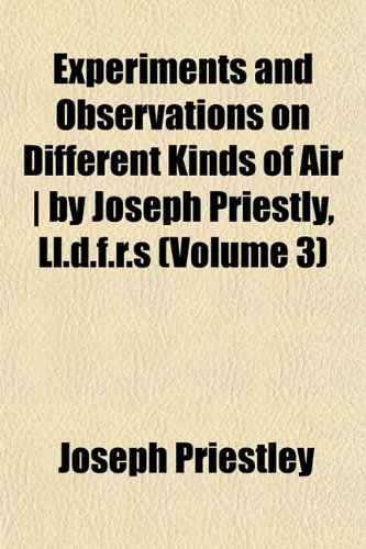 Experiments and Observations on Different Kinds of Air | by Joseph Priestly, Ll.d.f.r.s (Volume 3) (9781152903012) by Priestley, Joseph