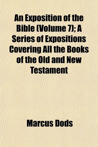 An Exposition of the Bible (Volume 7); A Series of Expositions Covering All the Books of the Old and New Testament (9781152903159) by Dods, Marcus