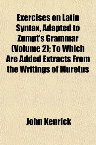 Exercises on Latin Syntax, Adapted to Zumpt's Grammar (Volume 2); To Which Are Added Extracts From the Writings of Muretus (9781152904088) by Kenrick, John