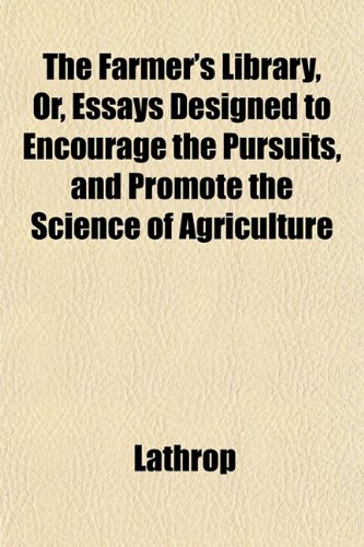 The Farmer's Library, Or, Essays Designed to Encourage the Pursuits, and Promote the Science of Agriculture (9781152905658) by Lathrop