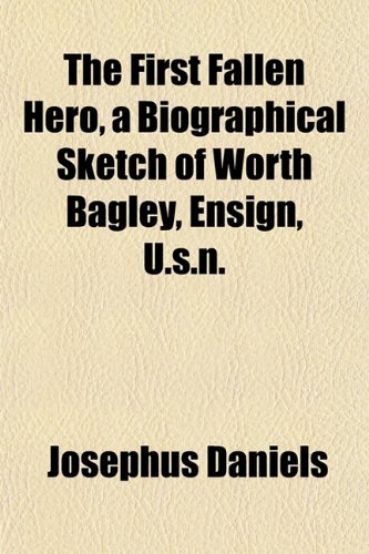 The First Fallen Hero, a Biographical Sketch of Worth Bagley, Ensign, U.s.n. (9781152909823) by Daniels, Josephus