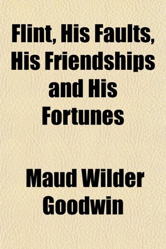 Flint, His Faults, His Friendships and His Fortunes (9781152911420) by Goodwin, Maud Wilder