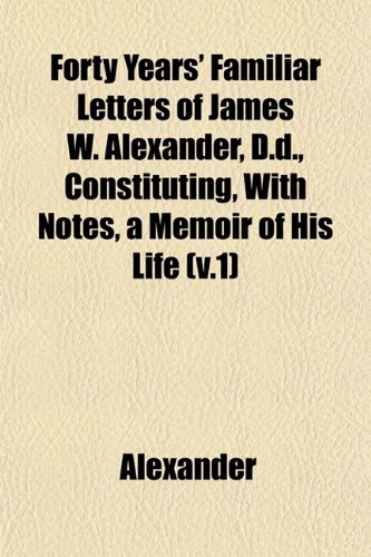 Forty Years' Familiar Letters of James W. Alexander, D.d., Constituting, With Notes, a Memoir of His Life (v.1) (9781152914438) by Alexander