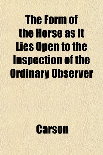 The Form of the Horse as It Lies Open to the Inspection of the Ordinary Observer (9781152916579) by Carson