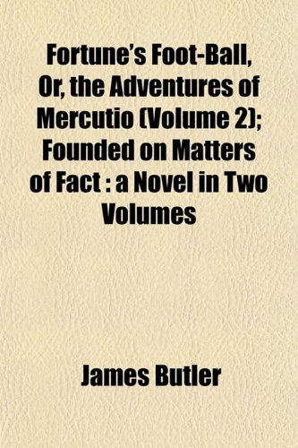 Fortune's Foot-Ball, Or, the Adventures of Mercutio (Volume 2); Founded on Matters of Fact: a Novel in Two Volumes (9781152916739) by Butler, James