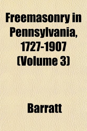 Freemasonry in Pennsylvania, 1727-1907 (Volume 3) (9781152917972) by Barratt