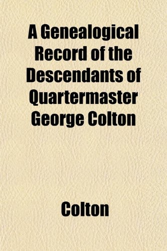 A Genealogical Record of the Descendants of Quartermaster George Colton (9781152921108) by Colton