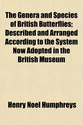 The Genera and Species of British Butterflies; Described and Arranged According to the System Now Adopted in the British Museum (9781152921436) by Humphreys, Henry Noel