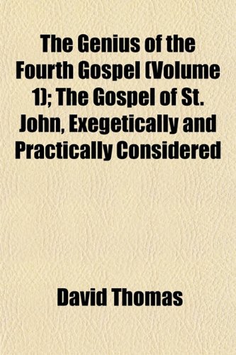 The Genius of the Fourth Gospel (Volume 1); The Gospel of St. John, Exegetically and Practically Considered (9781152921771) by Thomas, David