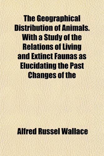 The Geographical Distribution of Animals. With a Study of the Relations of Living and Extinct Faunas as Elucidating the Past Changes of the (9781152922150) by Wallace, Alfred Russel