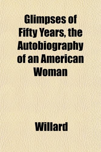 Glimpses of Fifty Years, the Autobiography of an American Woman (9781152924895) by Willard