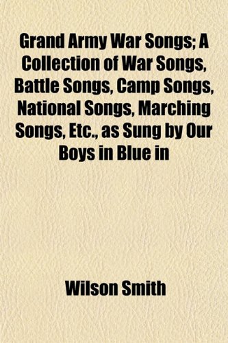 9781152926851: Grand Army War Songs; A Collection of War Songs, Battle Songs, Camp Songs, National Songs, Marching Songs, Etc., as Sung by Our Boys in Blue in