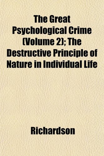 The Great Psychological Crime (Volume 2); The Destructive Principle of Nature in Individual Life (9781152928039) by Richardson