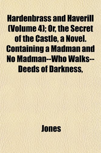 Hardenbrass and Haverill (Volume 4); Or, the Secret of the Castle, a Novel. Containing a Madman and No Madman--Who Walks--Deeds of Darkness, (9781152930254) by Jones